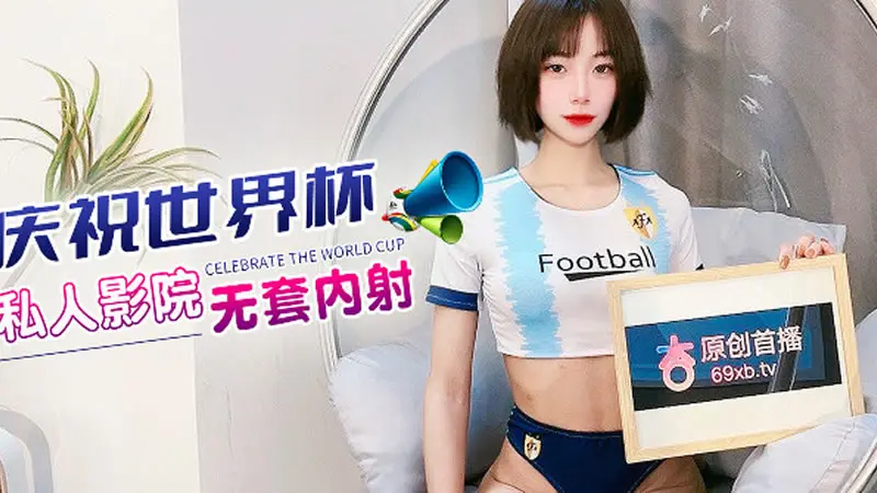 庆祝世界杯 私人影院无套内射